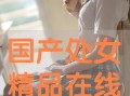 国产处女,青春绽放的美丽与梦想