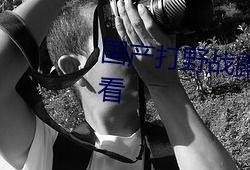 国产打野战在线播放,热血激战，在线观看，畅享竞技盛宴